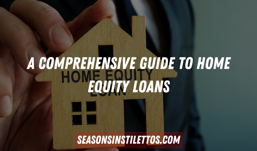 A Comprehensive Guide to Home Equity Loans