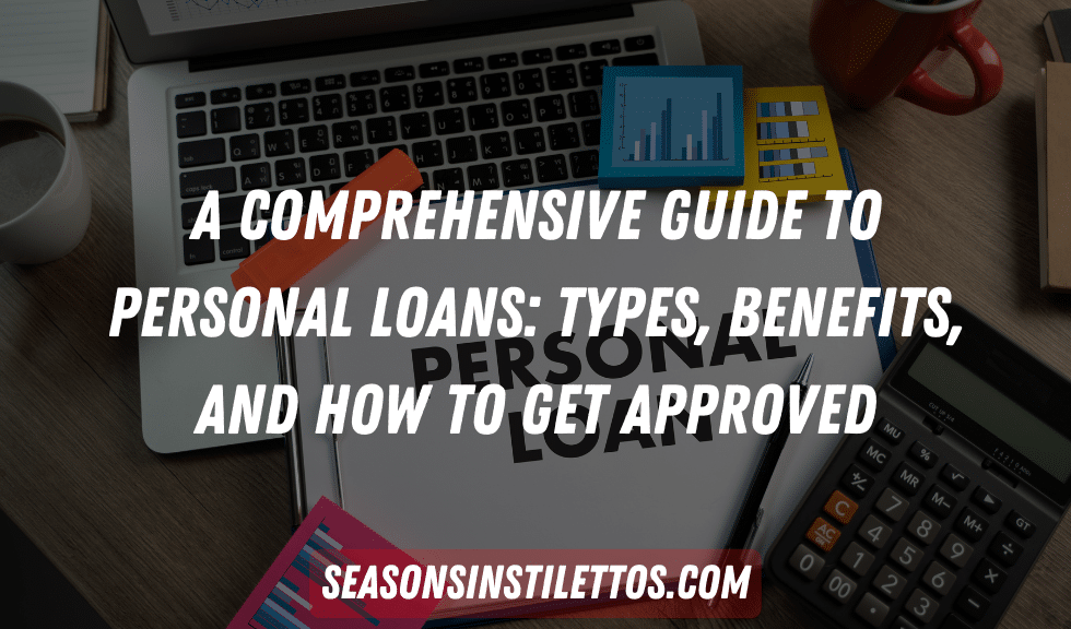 A Comprehensive Guide to Personal Loans: Types, Benefits, and How to Get Approved