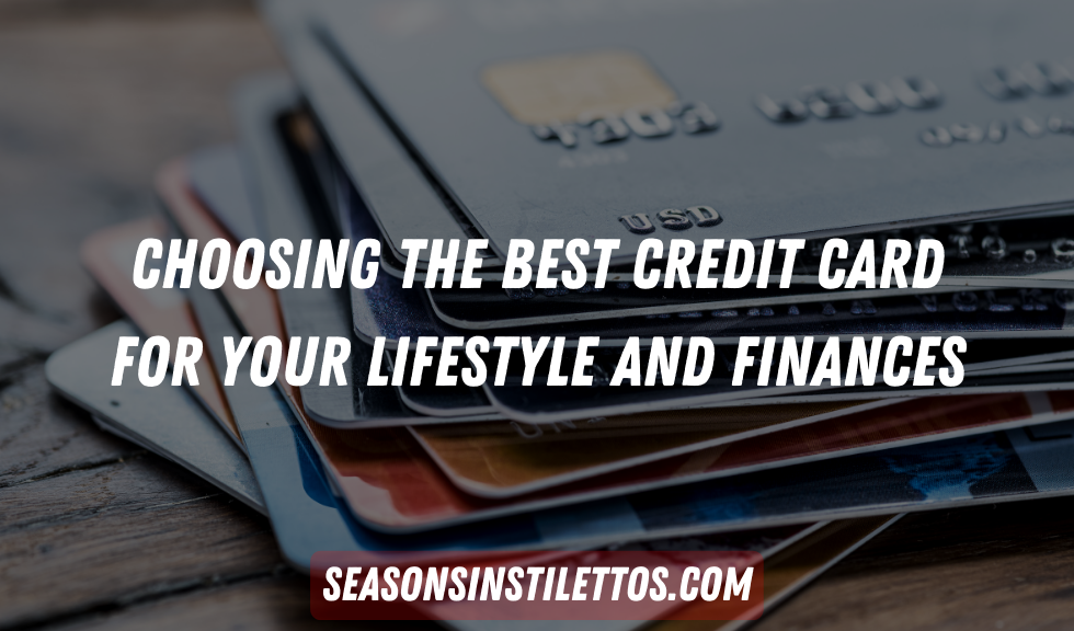 Choosing the Best Credit Card for Your Lifestyle and Finances