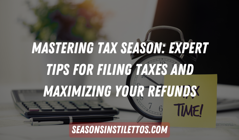 Mastering Tax Season: Expert Tips for Filing Taxes and Maximizing Your Refunds