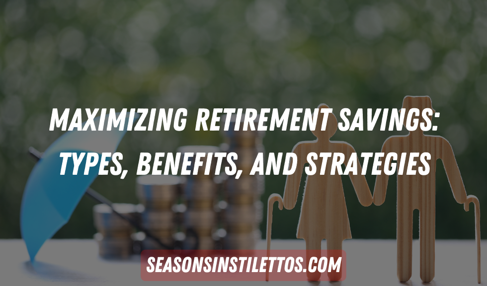 Maximizing Retirement Savings: Types, Benefits, and Strategies